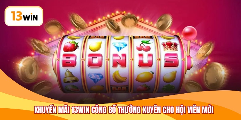 Khuyến mãi 13WIN công bố thường xuyên cho hội viên mới